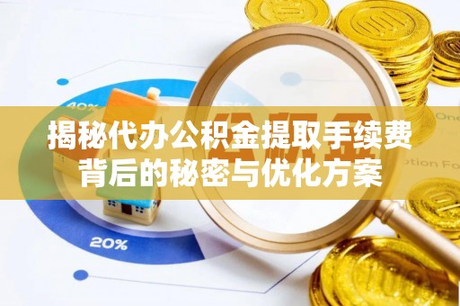 夏河揭秘代办公积金提取手续费背后的秘密与优化方案