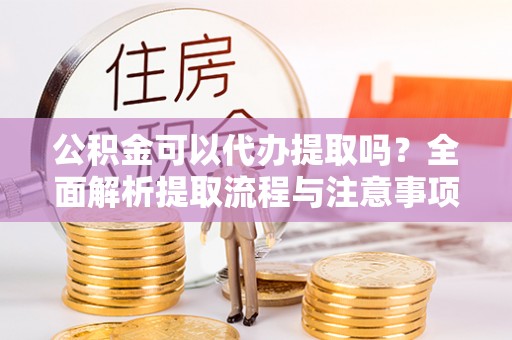 夏河公积金可以代办提取吗？全面解析提取流程与注意事项