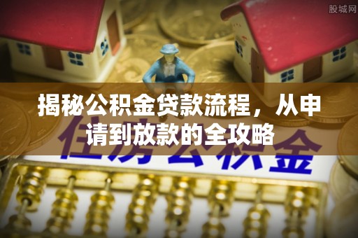 夏河揭秘公积金贷款流程，从申请到放款的全攻略