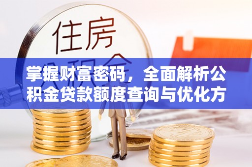 夏河掌握财富密码，全面解析公积金贷款额度查询与优化方案