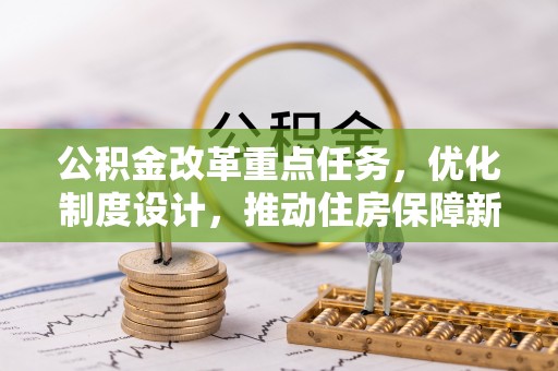 夏河公积金改革重点任务，优化制度设计，推动住房保障新发展