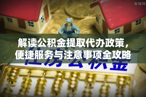 夏河解读公积金提取代办政策，便捷服务与注意事项全攻略
