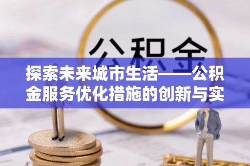夏河探索未来城市生活——公积金服务优化措施的创新与实践