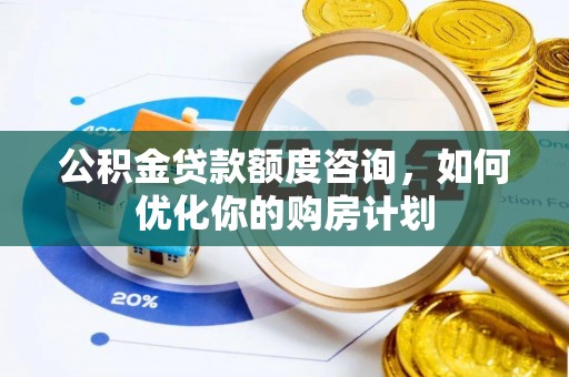 夏河公积金贷款额度咨询，如何优化你的购房计划