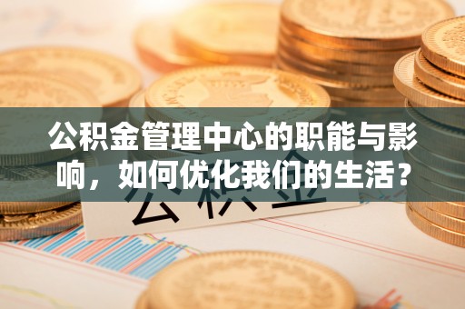 夏河公积金管理中心的职能与影响，如何优化我们的生活？