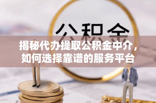 夏河揭秘代办提取公积金中介，如何选择靠谱的服务平台