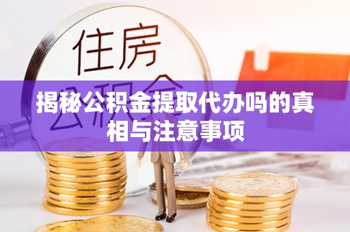 夏河揭秘公积金提取代办吗的真相与注意事项