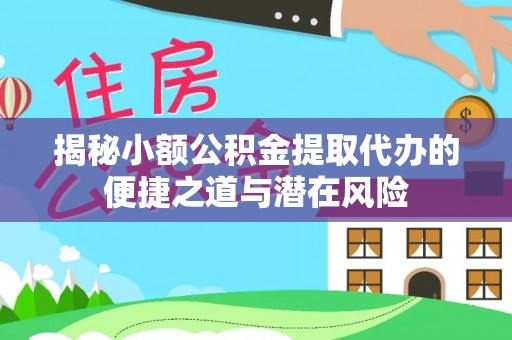 夏河揭秘小额公积金提取代办的便捷之道与潜在风险