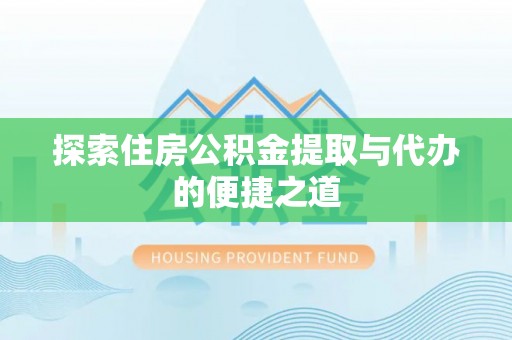 夏河探索住房公积金提取与代办的便捷之道