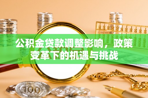 夏河公积金贷款调整影响，政策变革下的机遇与挑战