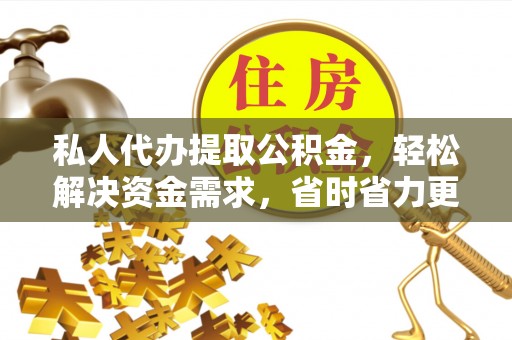 夏河私人代办提取公积金，轻松解决资金需求，省时省力更高效
