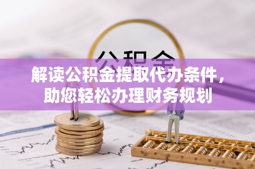 夏河解读公积金提取代办条件，助您轻松办理财务规划