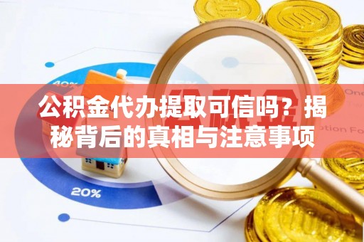 夏河公积金代办提取可信吗？揭秘背后的真相与注意事项