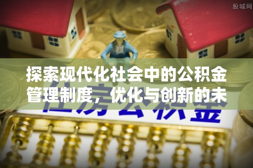 夏河探索现代化社会中的公积金管理制度，优化与创新的未来方向