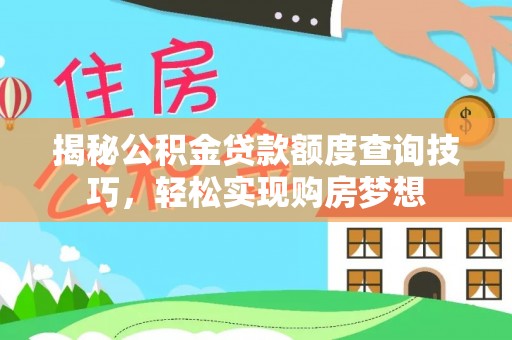 夏河揭秘公积金贷款额度查询技巧，轻松实现购房梦想
