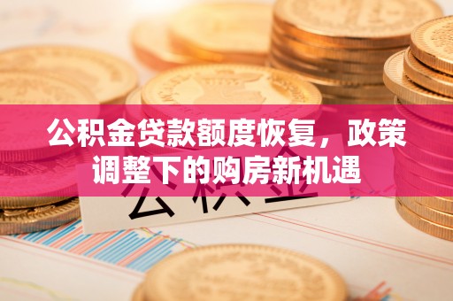 夏河公积金贷款额度恢复，政策调整下的购房新机遇