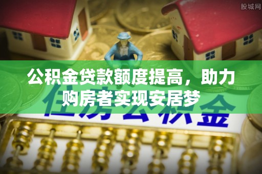 夏河公积金贷款额度提高，助力购房者实现安居梦