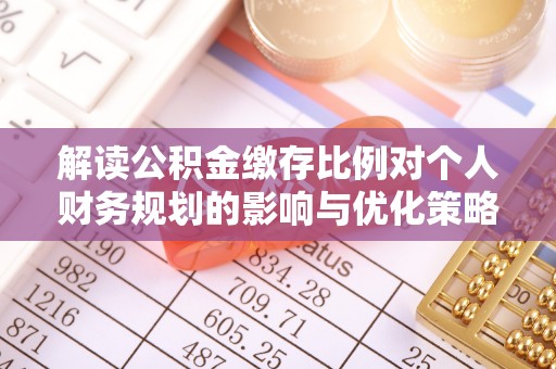 夏河解读公积金缴存比例对个人财务规划的影响与优化策略