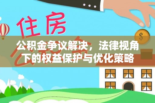 夏河公积金争议解决，法律视角下的权益保护与优化策略
