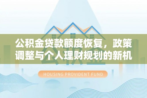 夏河公积金贷款额度恢复，政策调整与个人理财规划的新机遇
