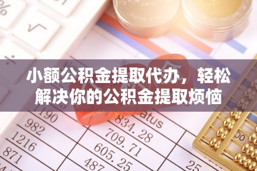 夏河小额公积金提取代办，轻松解决你的公积金提取烦恼