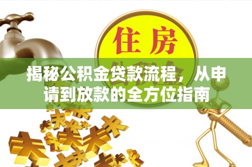 夏河揭秘公积金贷款流程，从申请到放款的全方位指南