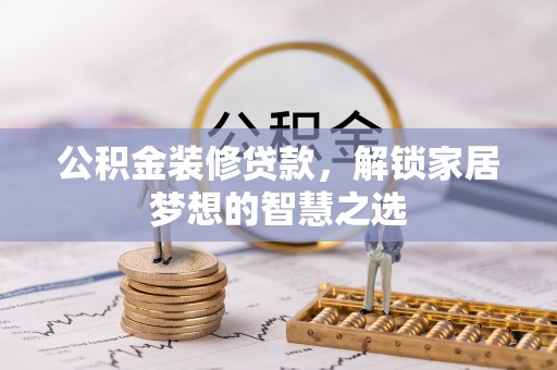 夏河公积金装修贷款，解锁家居梦想的智慧之选