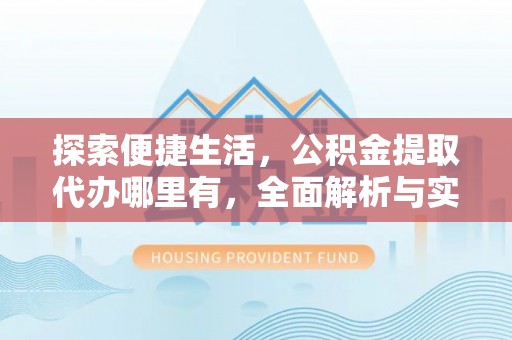 夏河探索便捷生活，公积金提取代办哪里有，全面解析与实用指南