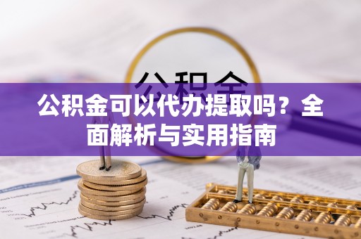 夏河公积金可以代办提取吗？全面解析与实用指南