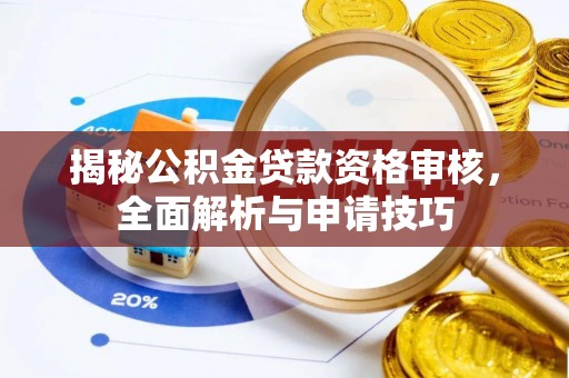 夏河揭秘公积金贷款资格审核，全面解析与申请技巧