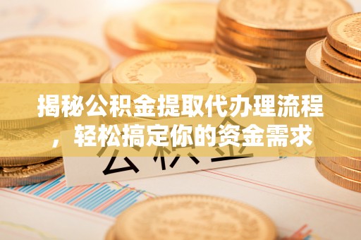 夏河揭秘公积金提取代办理流程，轻松搞定你的资金需求
