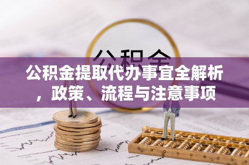 夏河公积金提取代办事宜全解析，政策、流程与注意事项
