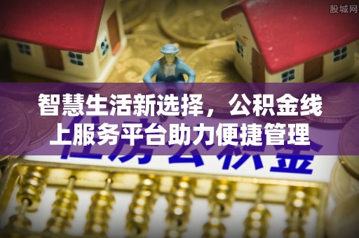 夏河智慧生活新选择，公积金线上服务平台助力便捷管理