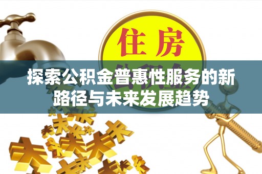 夏河探索公积金普惠性服务的新路径与未来发展趋势