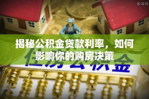 夏河揭秘公积金贷款利率，如何影响你的购房决策