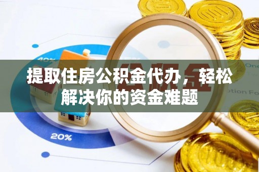 夏河提取住房公积金代办，轻松解决你的资金难题