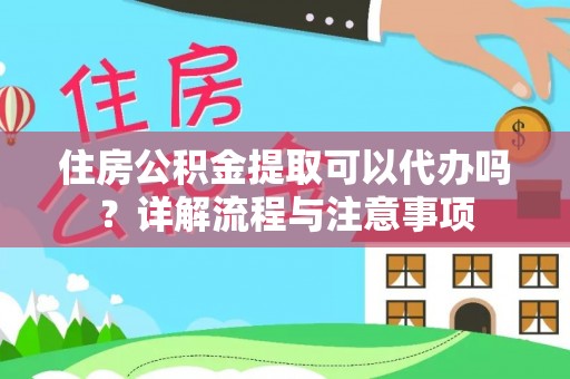 夏河住房公积金提取可以代办吗？详解流程与注意事项