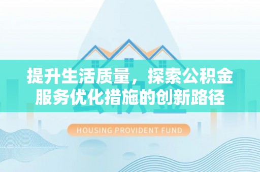 夏河提升生活质量，探索公积金服务优化措施的创新路径