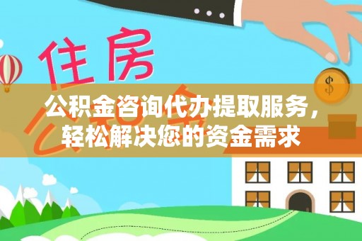 夏河公积金咨询代办提取服务，轻松解决您的资金需求
