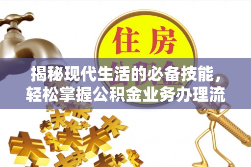 夏河揭秘现代生活的必备技能，轻松掌握公积金业务办理流程