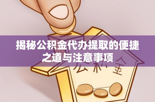 夏河揭秘公积金代办提取的便捷之道与注意事项