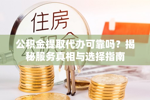 夏河公积金提取代办可靠吗？揭秘服务真相与选择指南