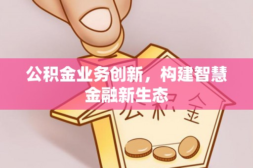 夏河公积金业务创新，构建智慧金融新生态