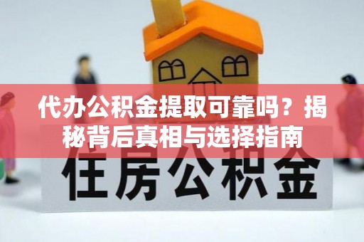 夏河代办公积金提取可靠吗？揭秘背后真相与选择指南
