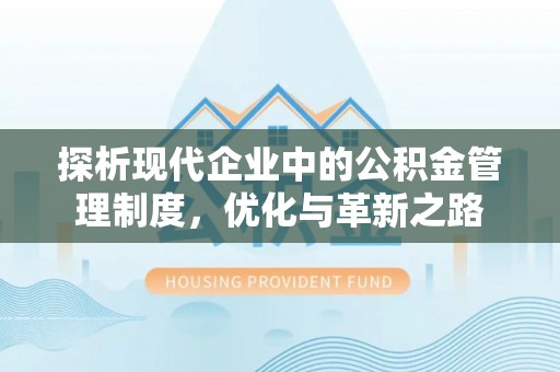 夏河探析现代企业中的公积金管理制度，优化与革新之路