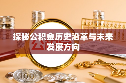 夏河探秘公积金历史沿革与未来发展方向