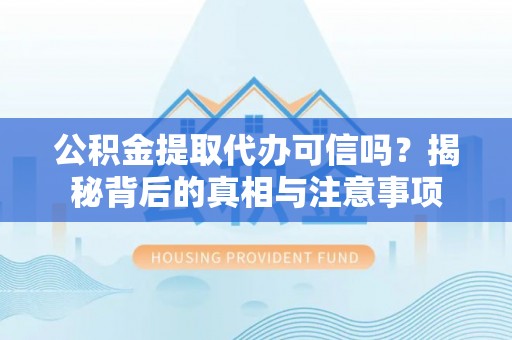 夏河公积金提取代办可信吗？揭秘背后的真相与注意事项