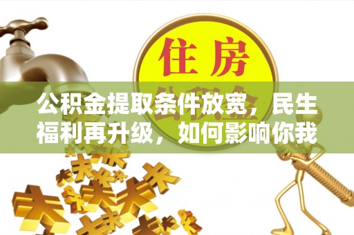 夏河公积金提取条件放宽，民生福利再升级，如何影响你我生活？
