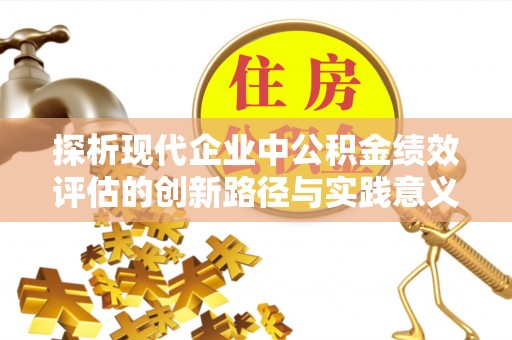 夏河探析现代企业中公积金绩效评估的创新路径与实践意义