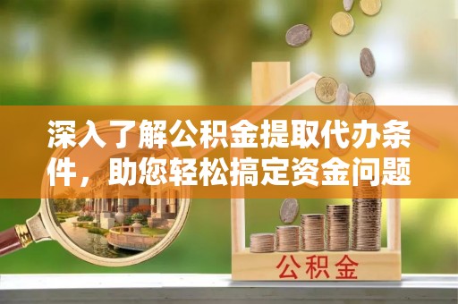 夏河深入了解公积金提取代办条件，助您轻松搞定资金问题